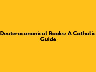 Deuterocanonical Books: A Catholic Guide