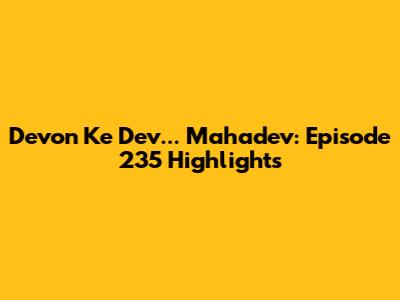 Devon Ke Dev... Mahadev: Episode 235 Highlights