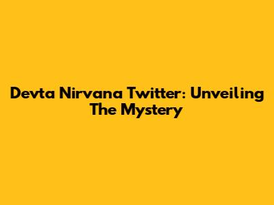 Devta Nirvana Twitter: Unveiling The Mystery