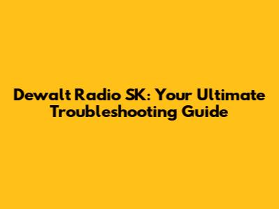 Dewalt Radio SK: Your Ultimate Troubleshooting Guide