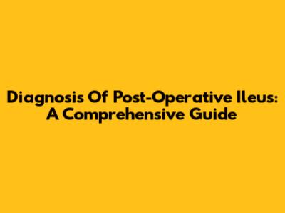 Diagnosis Of Post-Operative Ileus: A Comprehensive Guide