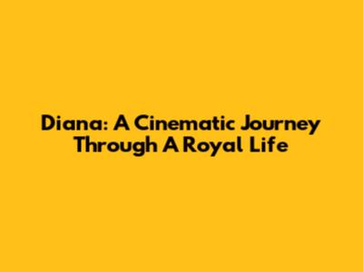 Diana: A Cinematic Journey Through A Royal Life
