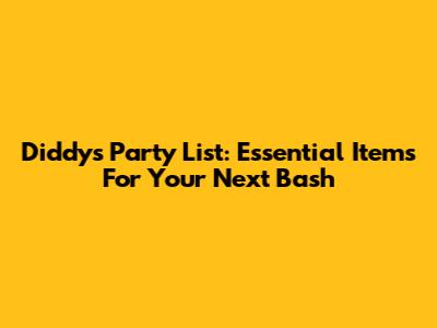 Diddy's Party List: Essential Items For Your Next Bash
