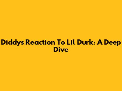 Diddy's Reaction To Lil Durk: A Deep Dive