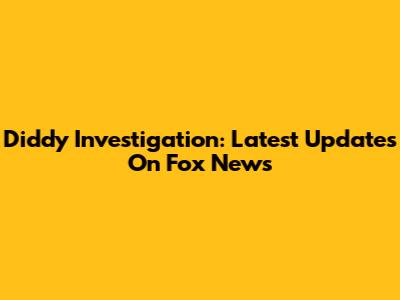 Diddy Investigation: Latest Updates On Fox News