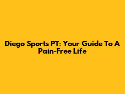 Diego Sports PT: Your Guide To A Pain-Free Life