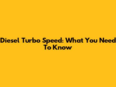 Diesel Turbo Speed: What You Need To Know