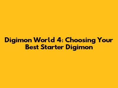 Digimon World 4: Choosing Your Best Starter Digimon