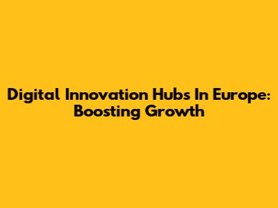Digital Innovation Hubs In Europe: Boosting Growth