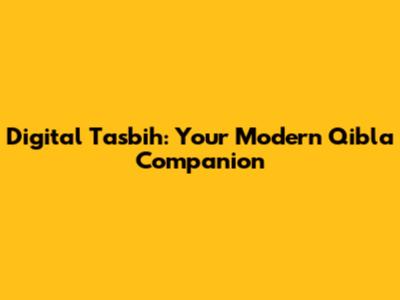 Digital Tasbih: Your Modern Qibla Companion