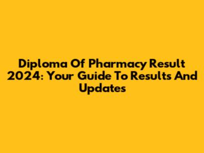 Diploma Of Pharmacy Result 2024: Your Guide To Results And Updates