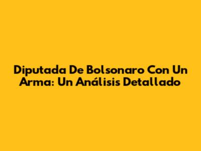 Diputada De Bolsonaro Con Un Arma: Un Análisis Detallado