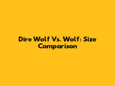 Dire Wolf Vs. Wolf: Size Comparison