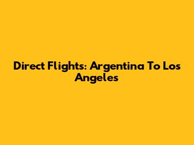 Direct Flights: Argentina To Los Angeles
