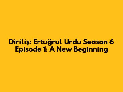 Diriliş: Ertuğrul Urdu Season 6 Episode 1: A New Beginning