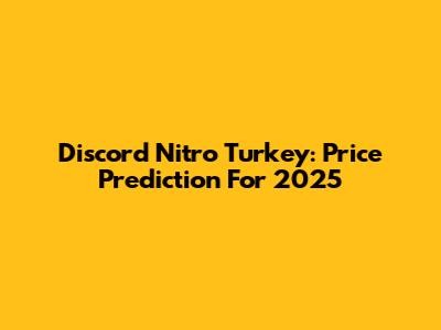 Discord Nitro Turkey: Price Prediction For 2025