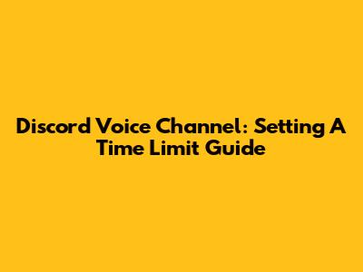 Discord Voice Channel: Setting A Time Limit Guide