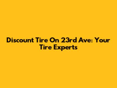 Discount Tire On 23rd Ave: Your Tire Experts
