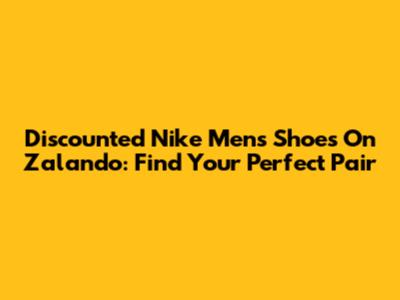 Discounted Nike Men's Shoes On Zalando: Find Your Perfect Pair