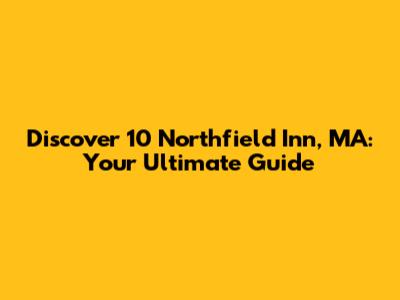 Discover 10 Northfield Inn, MA: Your Ultimate Guide