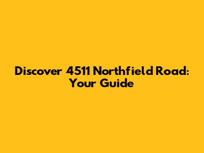 Discover 4511 Northfield Road: Your Guide
