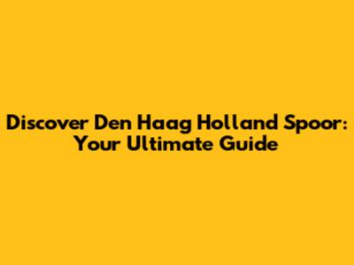 Discover Den Haag Holland Spoor: Your Ultimate Guide