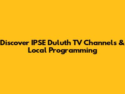 Discover IPSE Duluth TV Channels & Local Programming