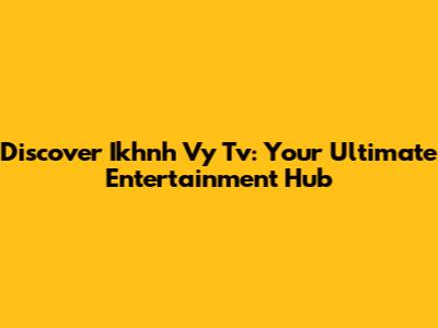 Discover Ikhnh Vy Tv: Your Ultimate Entertainment Hub