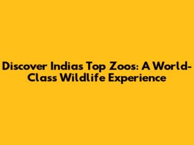 Discover India's Top Zoos: A World-Class Wildlife Experience