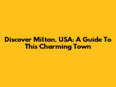 Discover Milton, USA: A Guide To This Charming Town
