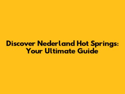 Discover Nederland Hot Springs: Your Ultimate Guide