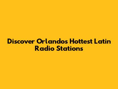 Discover Orlando's Hottest Latin Radio Stations