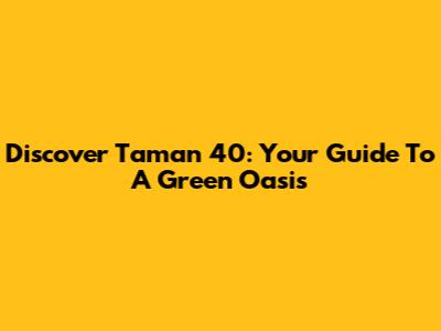 Discover Taman 40: Your Guide To A Green Oasis