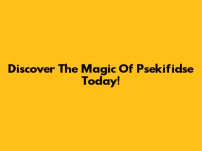 Discover The Magic Of Psekifidse Today!