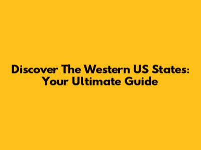 Discover The Western US States: Your Ultimate Guide