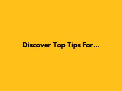 Discover Top Tips For...