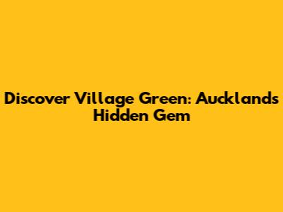 Discover Village Green: Auckland's Hidden Gem