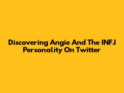 Discovering Angie And The INFJ Personality On Twitter