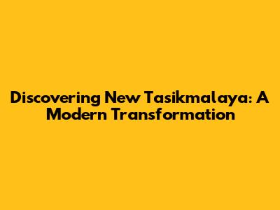 Discovering New Tasikmalaya: A Modern Transformation