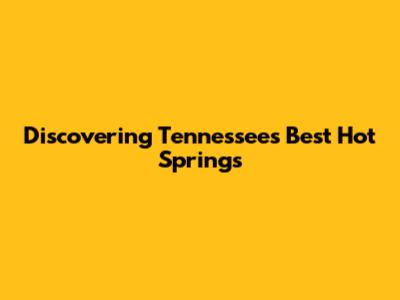 Discovering Tennessee's Best Hot Springs