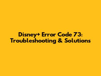 Disney+ Error Code 73: Troubleshooting & Solutions