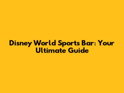 Disney World Sports Bar: Your Ultimate Guide