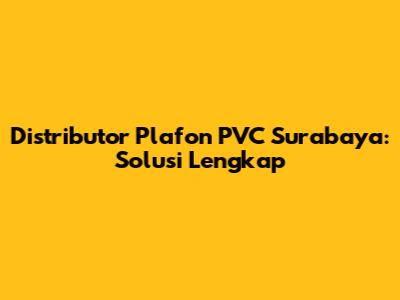 Distributor Plafon PVC Surabaya: Solusi Lengkap