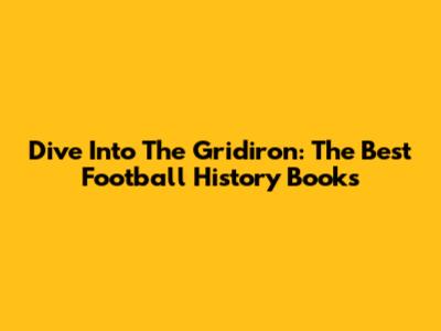 Dive Into The Gridiron: The Best Football History Books