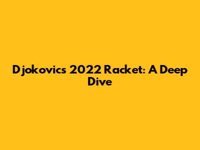 Djokovic's 2022 Racket: A Deep Dive