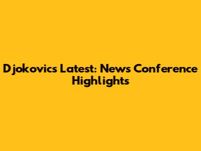 Djokovic's Latest: News Conference Highlights