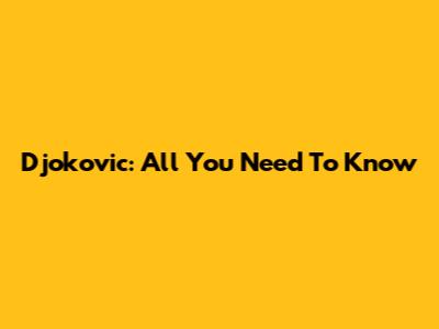 Djokovic: All You Need To Know