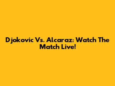 Djokovic Vs. Alcaraz: Watch The Match Live!