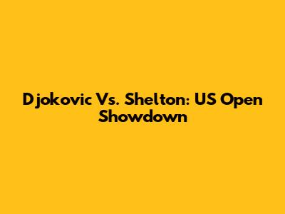 Djokovic Vs. Shelton: US Open Showdown