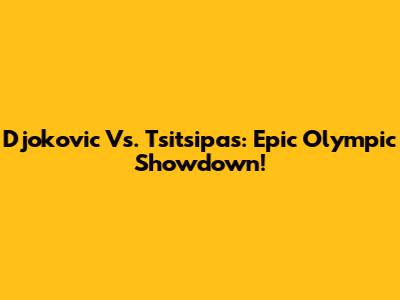 Djokovic Vs. Tsitsipas: Epic Olympic Showdown!